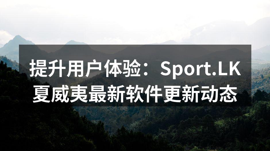 提升用户体验：Sport.LK夏威夷最新软件更新动态